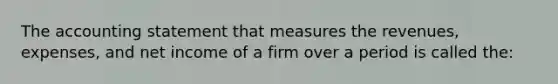 The accounting statement that measures the revenues, expenses, and net income of a firm over a period is called the: