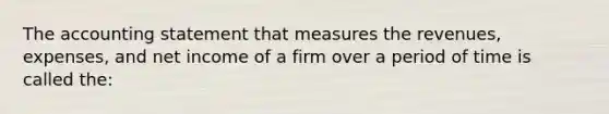 The accounting statement that measures the revenues, expenses, and net income of a firm over a period of time is called the: