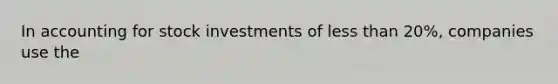 In accounting for stock investments of less than 20%, companies use the