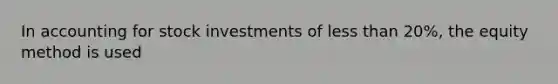 In accounting for stock investments of <a href='https://www.questionai.com/knowledge/k7BtlYpAMX-less-than' class='anchor-knowledge'>less than</a> 20%, the equity method is used