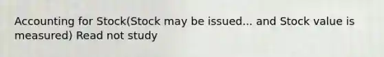 Accounting for Stock(Stock may be issued... and Stock value is measured) Read not study