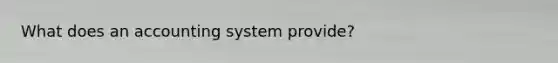 What does an accounting system provide?