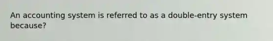 An accounting system is referred to as a double-entry system because?