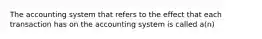 The accounting system that refers to the effect that each transaction has on the accounting system is called a(n)