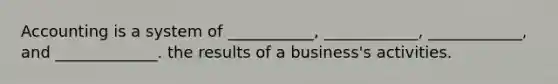 Accounting is a system of ___________, ____________, ____________, and _____________. the results of a business's activities.