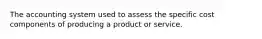 The accounting system used to assess the specific cost components of producing a product or service.