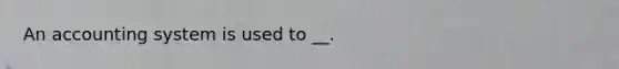 An accounting system is used to __.