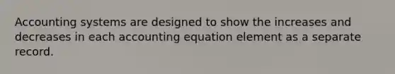 Accounting systems are designed to show the increases and decreases in each accounting equation element as a separate record.