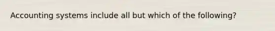 Accounting systems include all but which of the following?