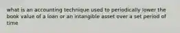 what is an accounting technique used to periodically lower the book value of a loan or an intangible asset over a set period of time