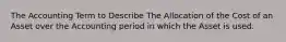 The Accounting Term to Describe The Allocation of the Cost of an Asset over the Accounting period in which the Asset is used.