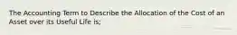 The Accounting Term to Describe the Allocation of the Cost of an Asset over its Useful Life is;