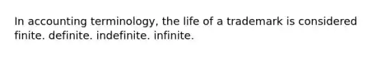 In accounting terminology, the life of a trademark is considered finite. definite. indefinite. infinite.