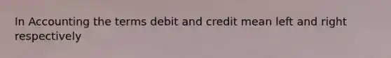 In Accounting the terms debit and credit mean left and right respectively