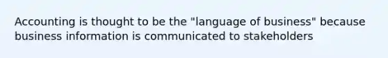 Accounting is thought to be the "language of business" because business information is communicated to stakeholders