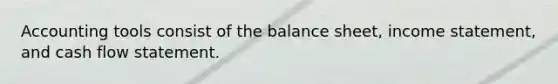 Accounting tools consist of the balance sheet, income statement, and cash flow statement.