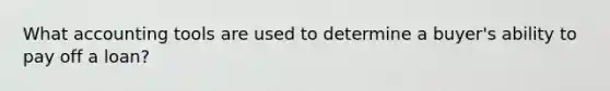 What accounting tools are used to determine a buyer's ability to pay off a loan?