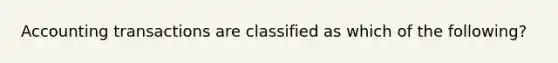 Accounting transactions are classified as which of the following?