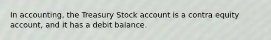 In accounting, the Treasury Stock account is a contra equity account, and it has a debit balance.