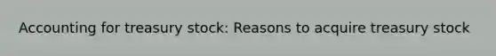 Accounting for treasury stock: Reasons to acquire treasury stock