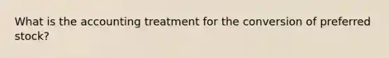 What is the accounting treatment for the conversion of preferred stock?