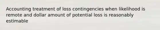 Accounting treatment of loss contingencies when likelihood is remote and dollar amount of potential loss is reasonably estimable