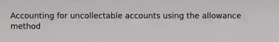 Accounting for uncollectable accounts using the allowance method