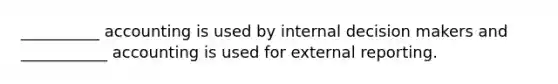 __________ accounting is used by internal decision makers and ___________ accounting is used for external reporting.