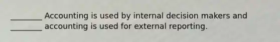 ________ Accounting is used by internal decision makers and ________ accounting is used for external reporting.