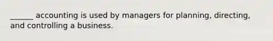 ______ accounting is used by managers for planning, directing, and controlling a business.