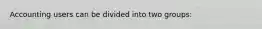 Accounting users can be divided into two groups: