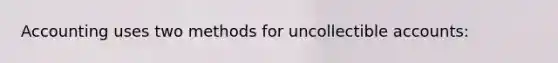 Accounting uses two methods for uncollectible accounts: