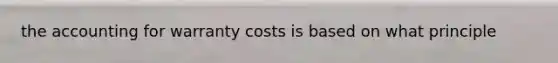 the accounting for warranty costs is based on what principle