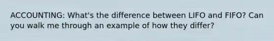 ACCOUNTING: What's the difference between LIFO and FIFO? Can you walk me through an example of how they differ?