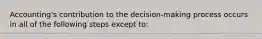 Accounting's contribution to the decision-making process occurs in all of the following steps except to: