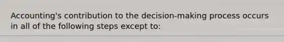 Accounting's contribution to the decision-making process occurs in all of the following steps except to: