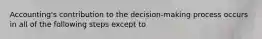 Accounting's contribution to the decision-making process occurs in all of the following steps except to