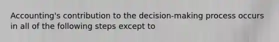 Accounting's contribution to the decision-making process occurs in all of the following steps except to