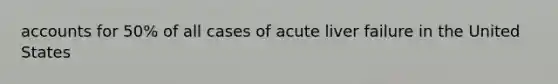 accounts for 50% of all cases of acute liver failure in the United States