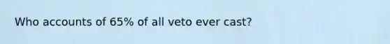 Who accounts of 65% of all veto ever cast?