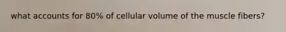 what accounts for 80% of cellular volume of the muscle fibers?