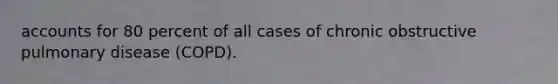 accounts for 80 percent of all cases of chronic obstructive pulmonary disease (COPD).