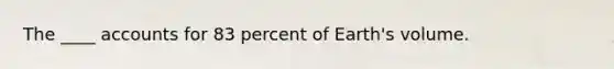 The ____ accounts for 83 percent of Earth's volume.