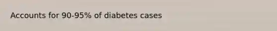 Accounts for 90-95% of diabetes cases