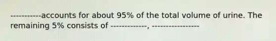 -----------accounts for about 95% of the total volume of urine. The remaining 5% consists of -------------, -----------------