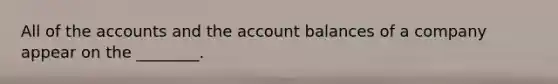 All of the accounts and the account balances of a company appear on the​ ________.