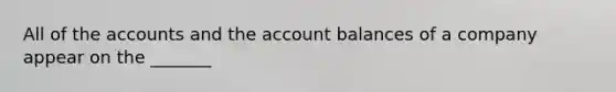 All of the accounts and the account balances of a company appear on the _______