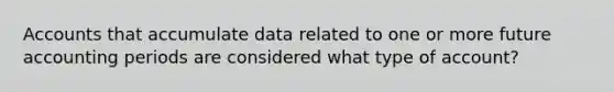 Accounts that accumulate data related to one or more future accounting periods are considered what type of account?