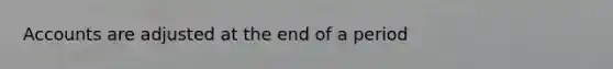 Accounts are adjusted at the end of a period