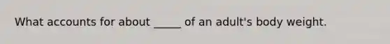 What accounts for about _____ of an adult's body weight.